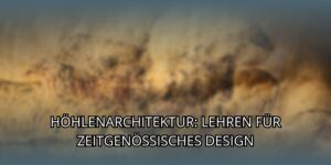 Höhlenarchitektur: Lehren für zeitgenössisches Design